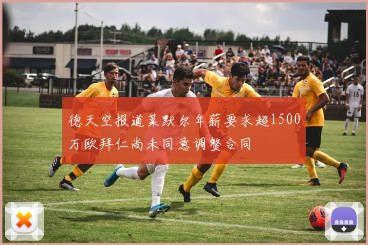 德天空报道莱默尔年薪要求超1500万欧拜仁尚未同意调整合同