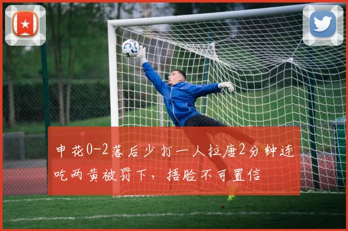申花0-2落后少打一人拉唐2分钟连吃两黄被罚下，捂脸不可置信