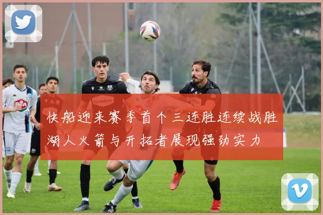 快船迎来赛季首个三连胜连续战胜湖人火箭与开拓者展现强劲实力