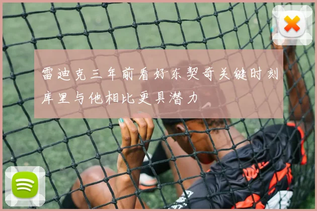 雷迪克三年前看好东契奇关键时刻库里与他相比更具潜力