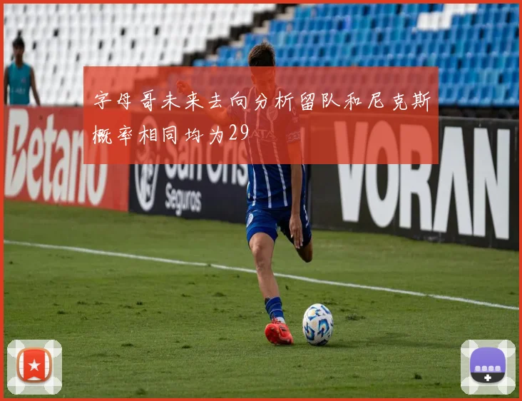 字母哥未来去向分析留队和尼克斯概率相同均为29