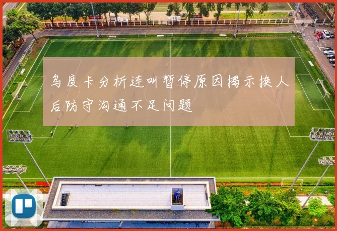 乌度卡分析连叫暂停原因揭示换人后防守沟通不足问题