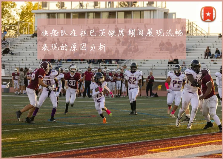 快船队在祖巴茨缺席期间展现流畅表现的原因分析