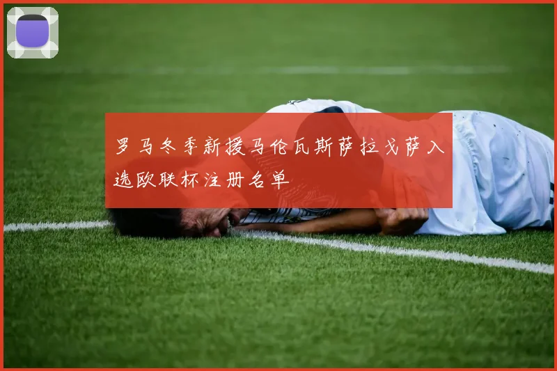 罗马冬季新援马伦瓦斯萨拉戈萨入选欧联杯注册名单