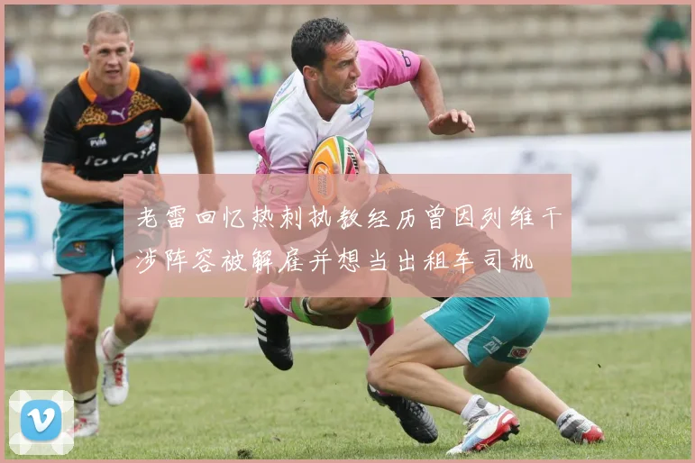 老雷回忆热刺执教经历曾因列维干涉阵容被解雇并想当出租车司机