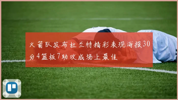 火箭队发布杜兰特精彩表现海报30分4篮板7助攻成场上最佳