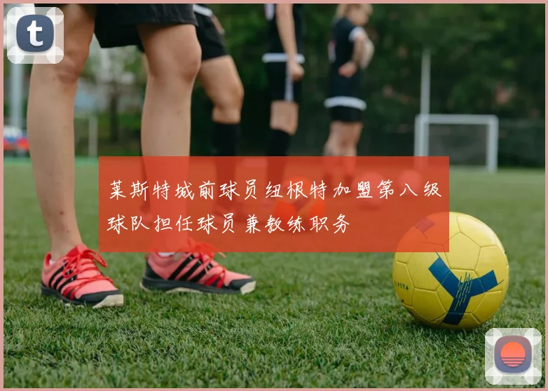 莱斯特城前球员纽根特加盟第八级球队担任球员兼教练职务