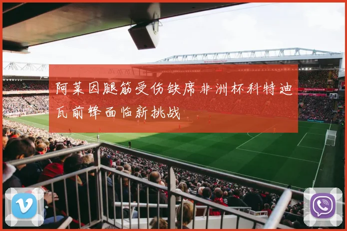 阿莱因腿筋受伤缺席非洲杯科特迪瓦前锋面临新挑战