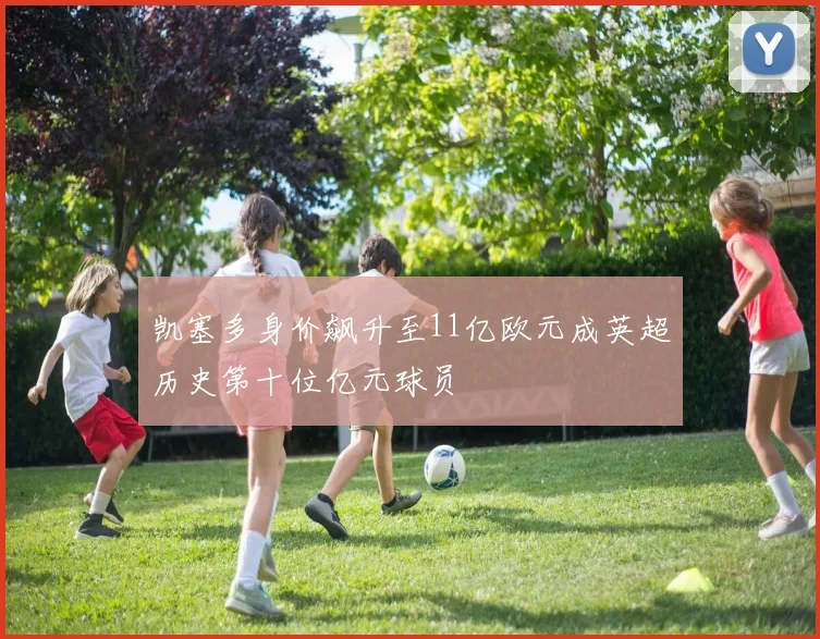凯塞多身价飙升至11亿欧元成英超历史第十位亿元球员
