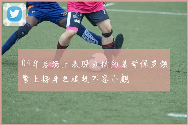 04年后场上表现分析约基奇保罗频繁上榜库里追赶不容小觑